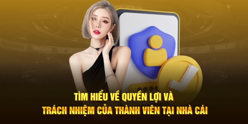 Tìm hiểu về quyền lợi và trách nhiệm của thành viên tại nhà cái