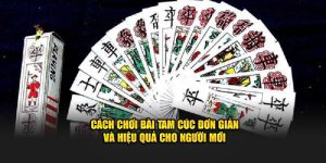 Cách Chơi Bài Tam Cúc Đơn Giản và Hiệu Quả Cho Tân Thủ